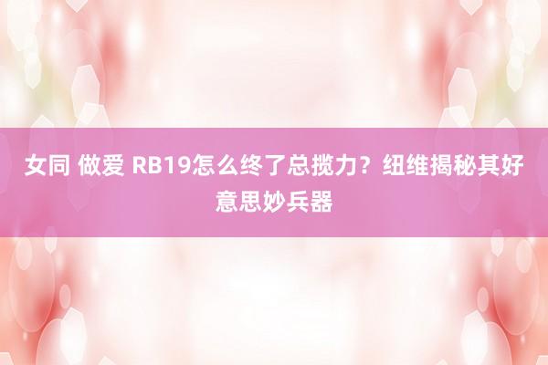 女同 做爱 RB19怎么终了总揽力？纽维揭秘其好意思妙兵器