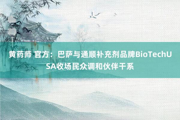 黄药师 官方：巴萨与通顺补充剂品牌BioTechUSA收场民众调和伙伴干系