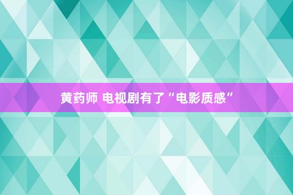 黄药师 电视剧有了“电影质感”