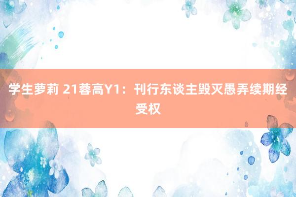 学生萝莉 21蓉高Y1：刊行东谈主毁灭愚弄续期经受权