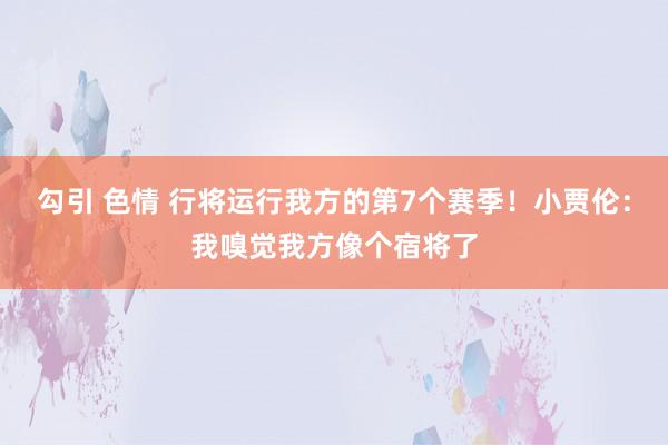 勾引 色情 行将运行我方的第7个赛季！小贾伦：我嗅觉我方像个宿将了