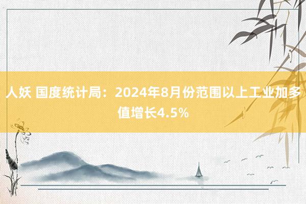 人妖 国度统计局：2024年8月份范围以上工业加多值增长4.5%