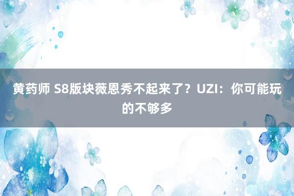 黄药师 S8版块薇恩秀不起来了？UZI：你可能玩的不够多