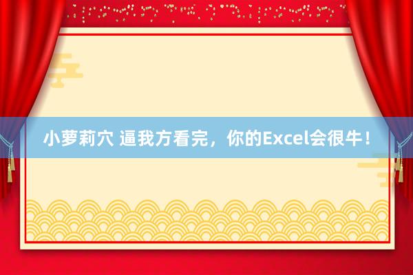 小萝莉穴 逼我方看完，你的Excel会很牛！