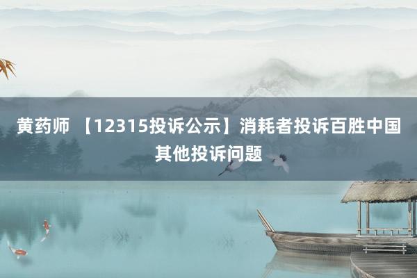 黄药师 【12315投诉公示】消耗者投诉百胜中国其他投诉问题