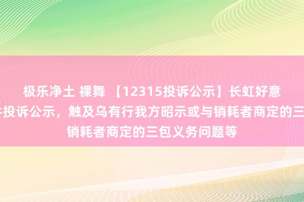 极乐净土 裸舞 【12315投诉公示】长虹好意思菱新增40件投诉公示，触及乌有行我方昭示或与销耗者商定的三包义务问题等