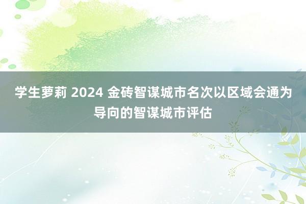 学生萝莉 2024 金砖智谋城市名次以区域会通为导向的智谋城市评估