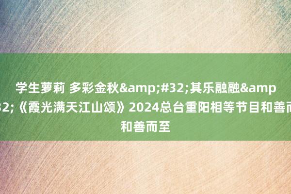 学生萝莉 多彩金秋&#32;其乐融融&#32;《霞光满天江山颂》2024总台重阳相等节目和善而至