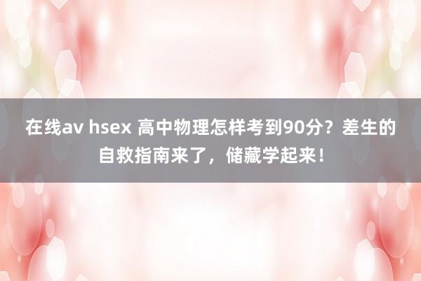 在线av hsex 高中物理怎样考到90分？差生的自救指南来了，储藏学起来！