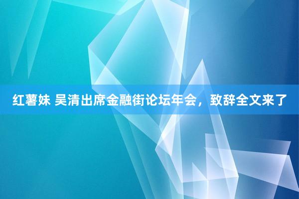 红薯妹 吴清出席金融街论坛年会，致辞全文来了