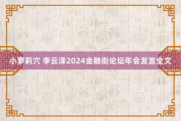 小萝莉穴 李云泽2024金融街论坛年会发言全文