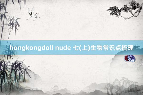 hongkongdoll nude 七(上)生物常识点梳理