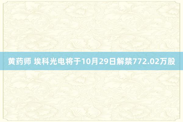 黄药师 埃科光电将于10月29日解禁772.02万股