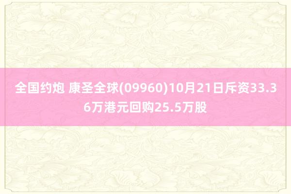 全国约炮 康圣全球(09960)10月21日斥资33.36万港元回购25.5万股