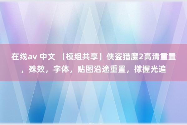 在线av 中文 【模组共享】侠盗猎魔2高清重置，殊效，字体，贴图沿途重置，撑握光追