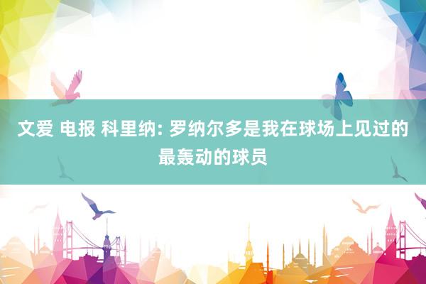 文爱 电报 科里纳: 罗纳尔多是我在球场上见过的最轰动的球员