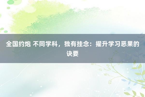 全国约炮 不同学科，独有挂念：擢升学习恶果的诀要