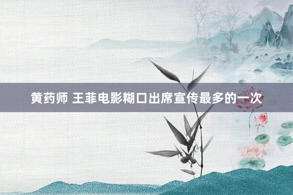 黄药师 王菲电影糊口出席宣传最多的一次