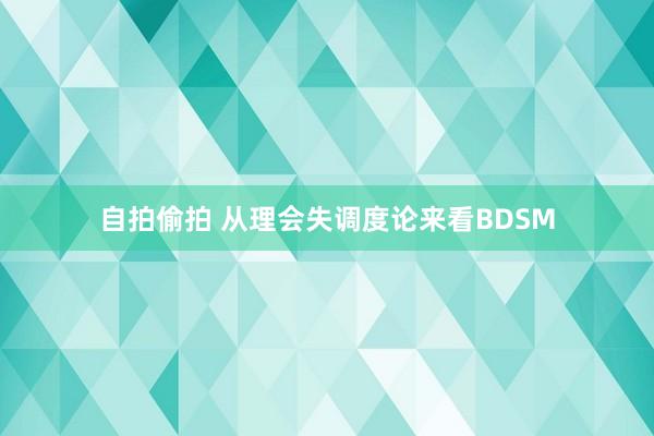 自拍偷拍 从理会失调度论来看BDSM