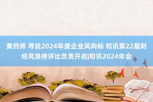 黄药师 寻找2024年度企业风向标 和讯第22届财经风浪榜评比负责开启|和讯2024年会