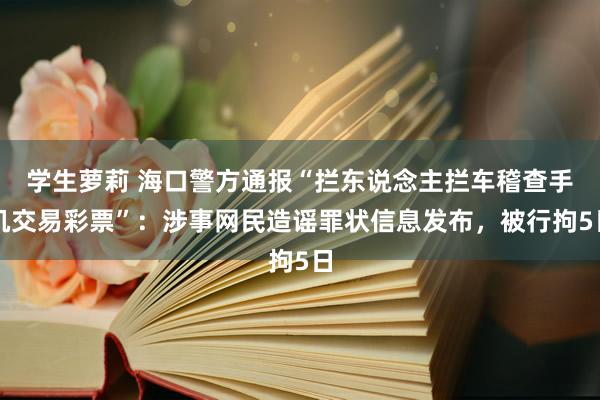 学生萝莉 海口警方通报“拦东说念主拦车稽查手机交易彩票”：涉事网民造谣罪状信息发布，被行拘5日