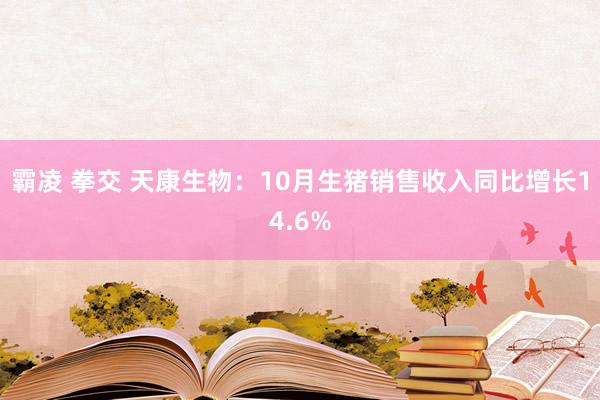 霸凌 拳交 天康生物：10月生猪销售收入同比增长14.6%