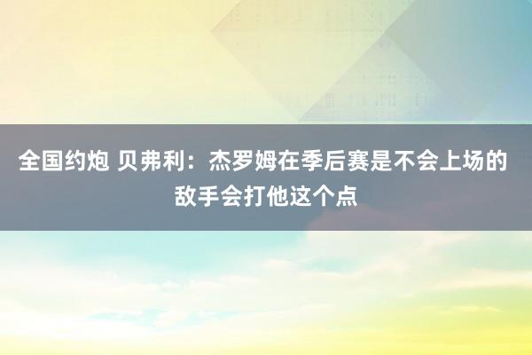 全国约炮 贝弗利：杰罗姆在季后赛是不会上场的 敌手会打他这个点