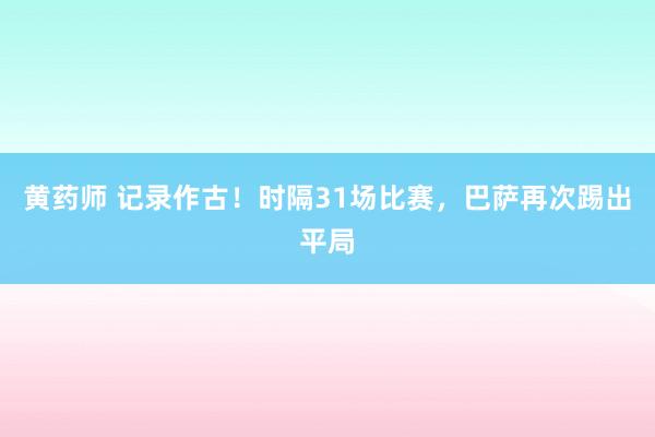 黄药师 记录作古！时隔31场比赛，巴萨再次踢出平局