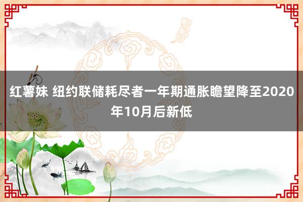 红薯妹 纽约联储耗尽者一年期通胀瞻望降至2020年10月后新低