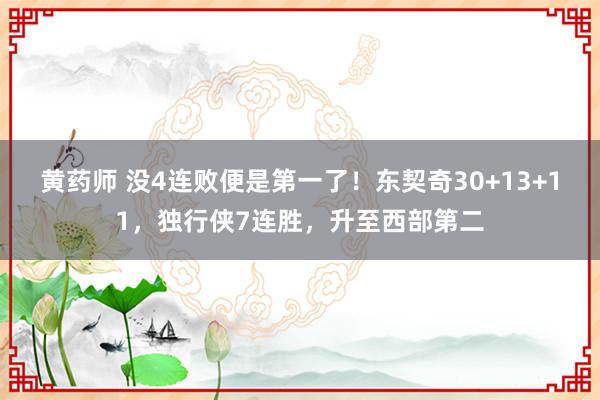 黄药师 没4连败便是第一了！东契奇30+13+11，独行侠7连胜，升至西部第二