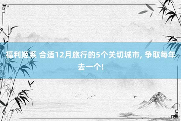 福利姬系 合适12月旅行的5个关切城市， 争取每年去一个!