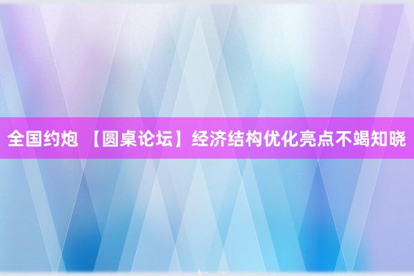 全国约炮 【圆桌论坛】经济结构优化亮点不竭知晓