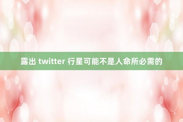 露出 twitter 行星可能不是人命所必需的