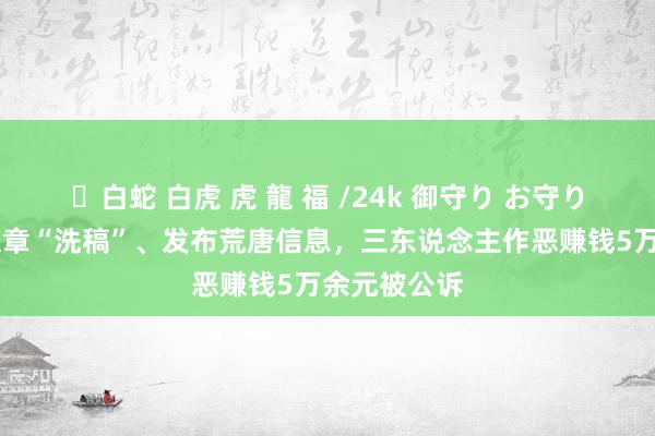 ✨白蛇 白虎 虎 龍 福 /24k 御守り お守り 截取热门文章“洗稿”、发布荒唐信息，三东说念主作恶赚钱5万余元被公诉