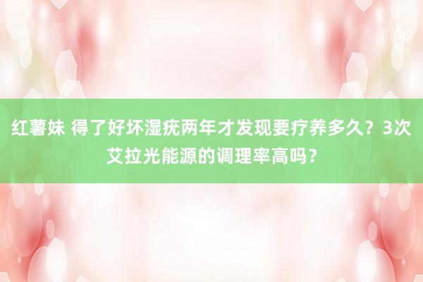 红薯妹 得了好坏湿疣两年才发现要疗养多久？3次艾拉光能源的调理率高吗？