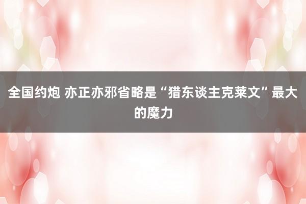 全国约炮 亦正亦邪省略是“猎东谈主克莱文”最大的魔力