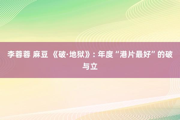 李蓉蓉 麻豆 《破·地狱》: 年度“港片最好”的破与立