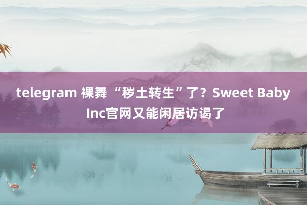 telegram 裸舞 “秽土转生”了？Sweet Baby Inc官网又能闲居访谒了