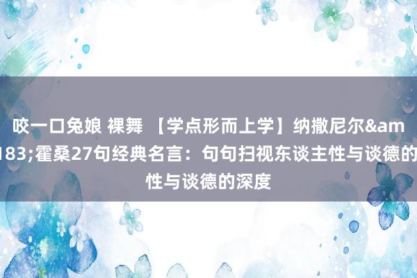 咬一口兔娘 裸舞 【学点形而上学】纳撒尼尔&#183;霍桑27句经典名言：句句扫视东谈主性与谈德的深度