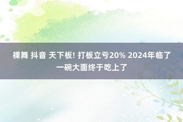 裸舞 抖音 天下板! 打板立亏20% 2024年临了一碗大面终于吃上了