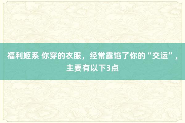 福利姬系 你穿的衣服，经常露馅了你的“交运”，主要有以下3点