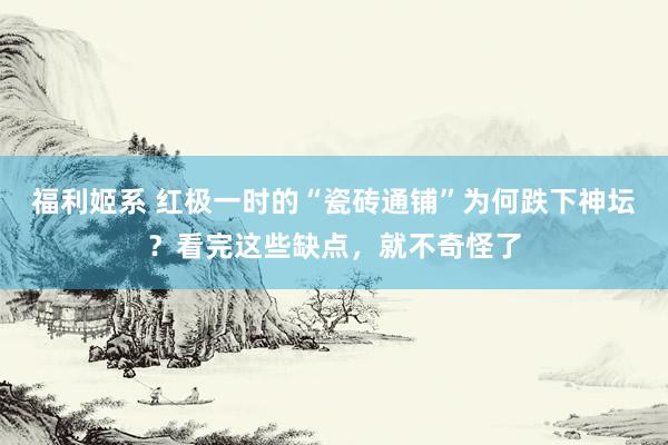 福利姬系 红极一时的“瓷砖通铺”为何跌下神坛？看完这些缺点，就不奇怪了