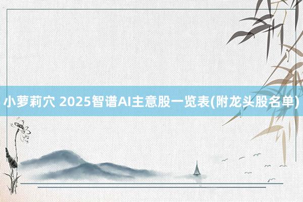 小萝莉穴 2025智谱AI主意股一览表(附龙头股名单)