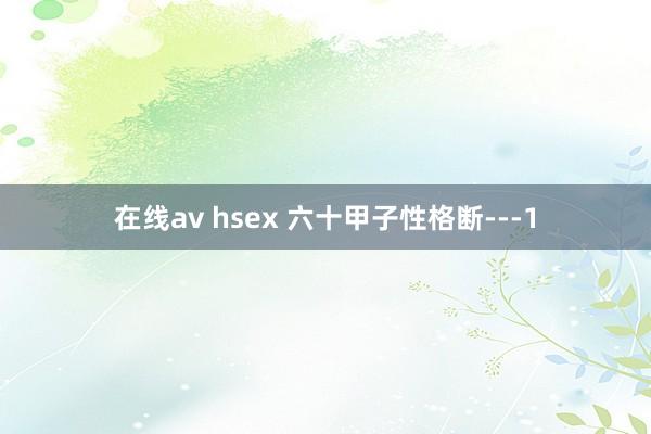 在线av hsex 六十甲子性格断---1