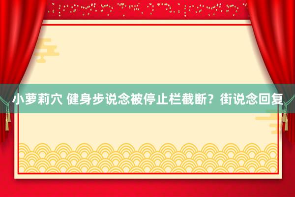 小萝莉穴 健身步说念被停止栏截断？街说念回复